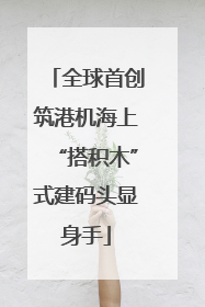 全球首创筑港机海上“搭积木”式建码头显身手