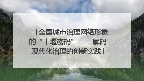 全国城市治理网络形象的“十堰密码”——解码现代化治理的创新实践