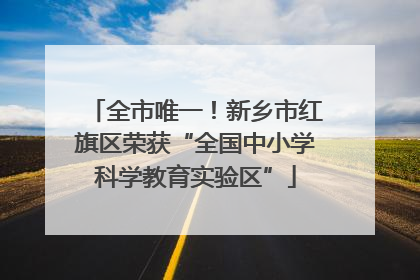 全市唯一！新乡市红旗区荣获“全国中小学科学教育实验区”