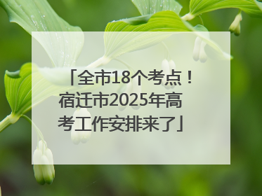 全市18个考点！宿迁市2025年高考工作安排来了