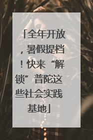 全年开放，暑假提档！快来“解锁”普陀这些社会实践基地