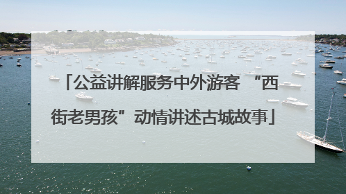 公益讲解服务中外游客 “西街老男孩”动情讲述古城故事