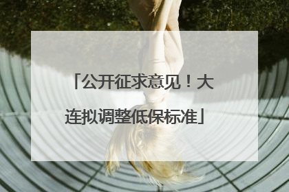 公开征求意见！大连拟调整低保标准