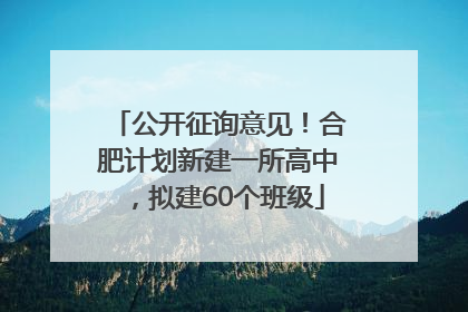 公开征询意见！合肥计划新建一所高中，拟建60个班级