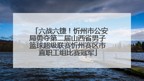 六战六捷！忻州市公安局勇夺第二届山西省男子篮球超级联赛忻州赛区市直职工组比赛冠军
