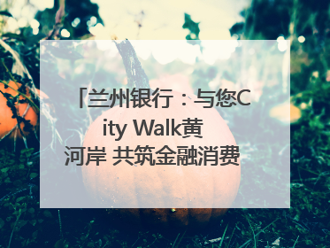 兰州银行：与您City Walk黄河岸 共筑金融消费“安全堤”