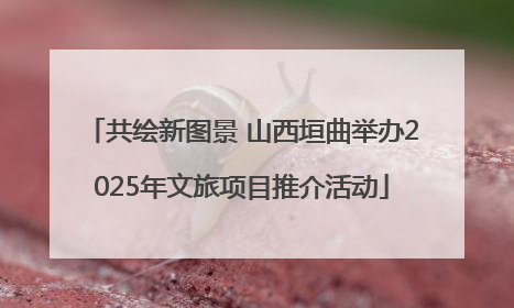 共绘新图景 山西垣曲举办2025年文旅项目推介活动
