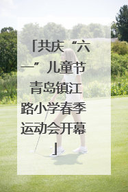 共庆“六一”儿童节 青岛镇江路小学春季运动会开幕