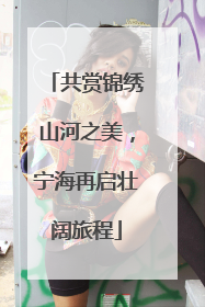 共赏锦绣山河之美，宁海再启壮阔旅程