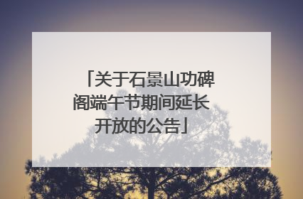 关于石景山功碑阁端午节期间延长开放的公告