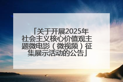 关于开展2025年社会主义核心价值观主题微电影（微视频）征集展示活动的公告