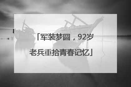 军装梦圆，92岁老兵重拾青春记忆