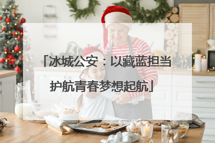 冰城公安：以藏蓝担当 护航青春梦想起航