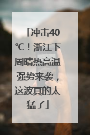 冲击40℃！浙江下周晴热高温强势来袭，这波真的太猛了