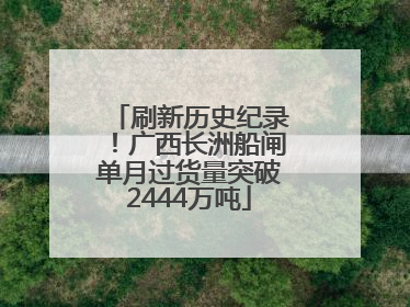 刷新历史纪录！广西长洲船闸单月过货量突破2444万吨