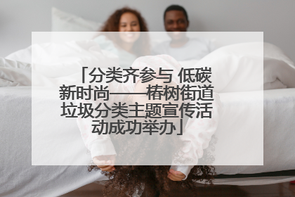分类齐参与 低碳新时尚——椿树街道垃圾分类主题宣传活动成功举办