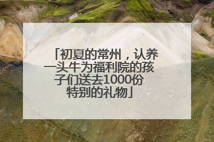初夏的常州，认养一头牛为福利院的孩子们送去1000份特别的礼物