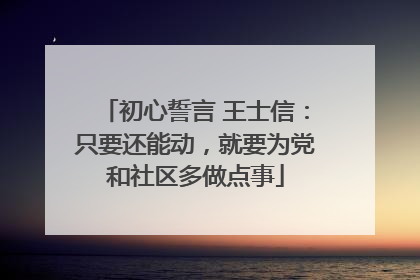 初心誓言 王士信：只要还能动，就要为党和社区多做点事