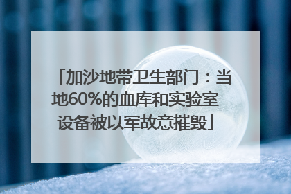 加沙地带卫生部门：当地60%的血库和实验室设备被以军故意摧毁
