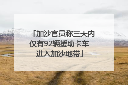 加沙官员称三天内仅有92辆援助卡车进入加沙地带