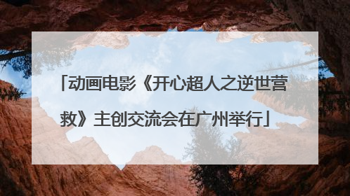 动画电影《开心超人之逆世营救》主创交流会在广州举行