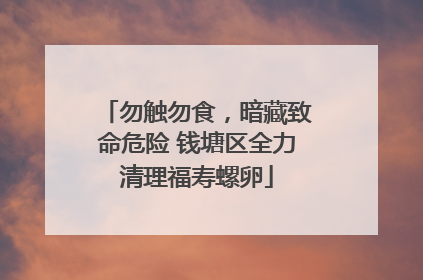 勿触勿食，暗藏致命危险 钱塘区全力清理福寿螺卵