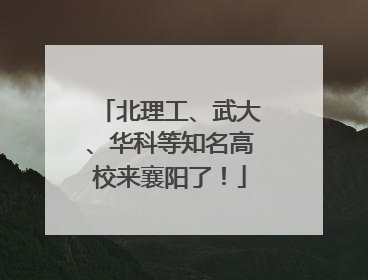 北理工、武大、华科等知名高校来襄阳了！
