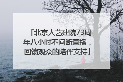 北京人艺建院73周年八小时不间断直播，回馈观众的陪伴支持