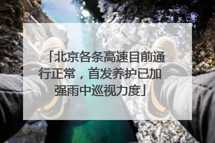 北京各条高速目前通行正常，首发养护已加强雨中巡视力度