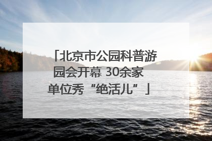 北京市公园科普游园会开幕 30余家单位秀“绝活儿”
