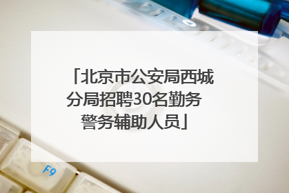 北京市公安局西城分局招聘30名勤务警务辅助人员