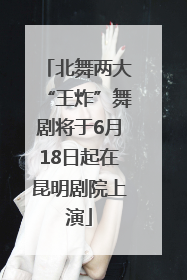 北舞两大“王炸”舞剧将于6月18日起在昆明剧院上演