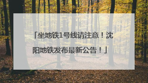 坐地铁1号线请注意！沈阳地铁发布最新公告！