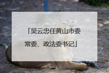 吴云忠任黄山市委常委、政法委书记