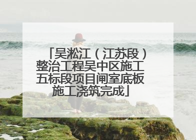 吴淞江（江苏段）整治工程吴中区施工五标段项目闸室底板施工浇筑完成