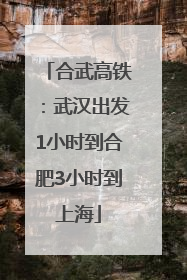 合武高铁：武汉出发1小时到合肥3小时到上海