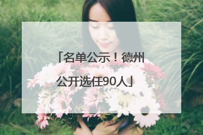 名单公示！德州公开选任90人