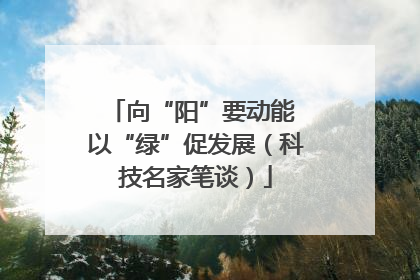 向“阳”要动能 以“绿”促发展（科技名家笔谈）