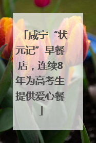 咸宁“状元记”早餐店，连续8年为高考生提供爱心餐
