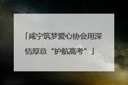 咸宁筑梦爱心协会用深情厚意“护航高考”
