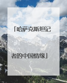 哈萨克斯坦记者的中国情缘