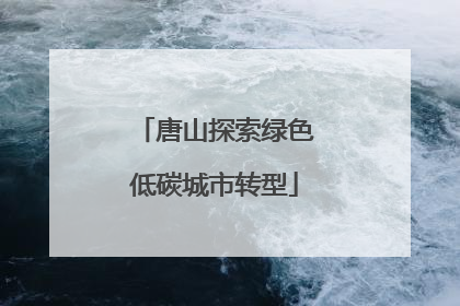 唐山探索绿色低碳城市转型