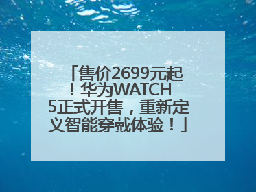 售价2699元起！华为WATCH 5正式开售，重新定义智能穿戴体验！