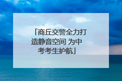 商丘交警全力打造静音空间 为中考考生护航