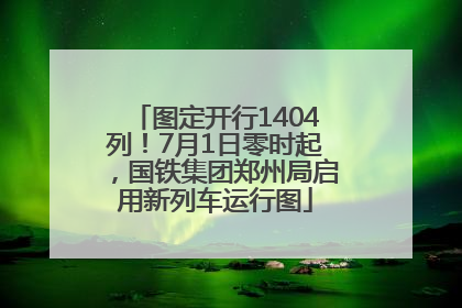 图定开行1404列！7月1日零时起，国铁集团郑州局启用新列车运行图