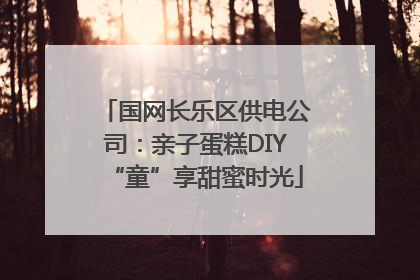 国网长乐区供电公司：亲子蛋糕DIY“童”享甜蜜时光