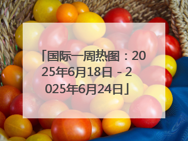 国际一周热图：2025年6月18日－2025年6月24日