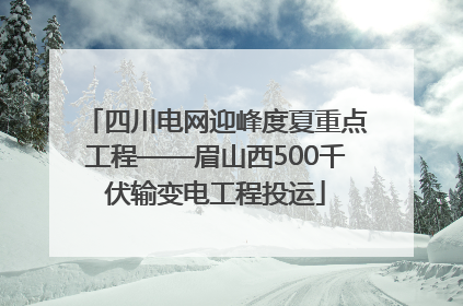 四川电网迎峰度夏重点工程——眉山西500千伏输变电工程投运