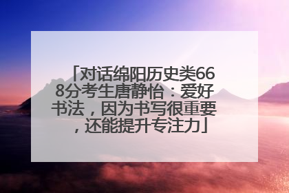 对话绵阳历史类668分考生唐静怡：爱好书法，因为书写很重要，还能提升专注力