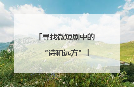 寻找微短剧中的“诗和远方”